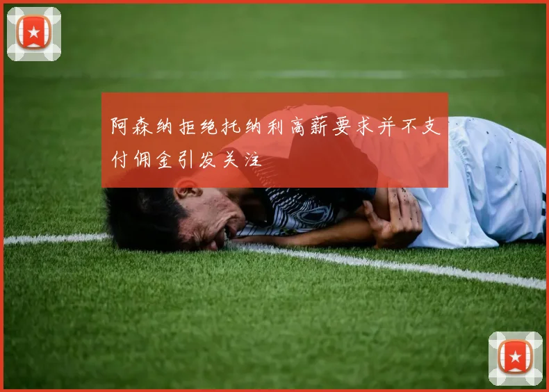 阿森纳拒绝托纳利高薪要求并不支付佣金引发关注