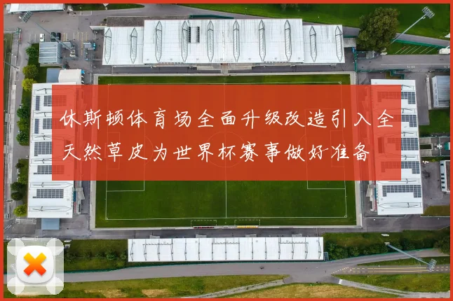 休斯顿体育场全面升级改造引入全天然草皮为世界杯赛事做好准备