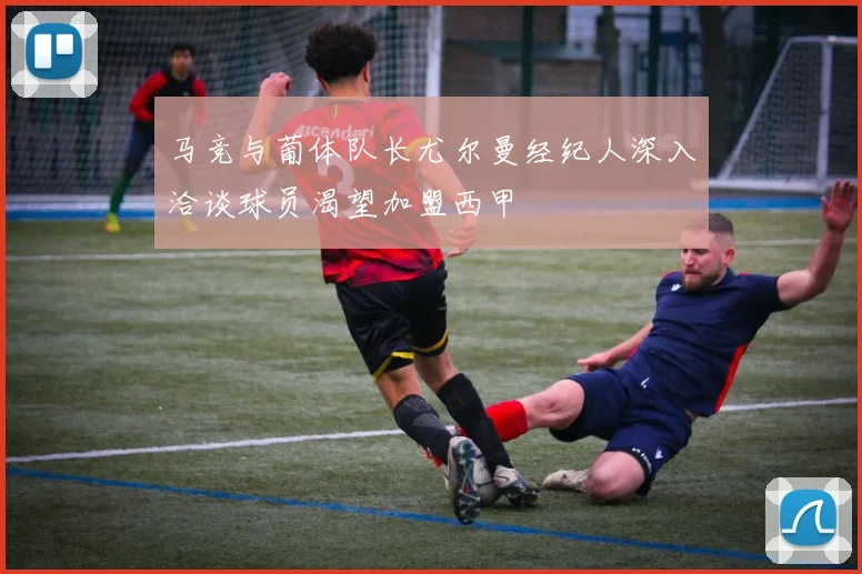 马竞与葡体队长尤尔曼经纪人深入洽谈球员渴望加盟西甲