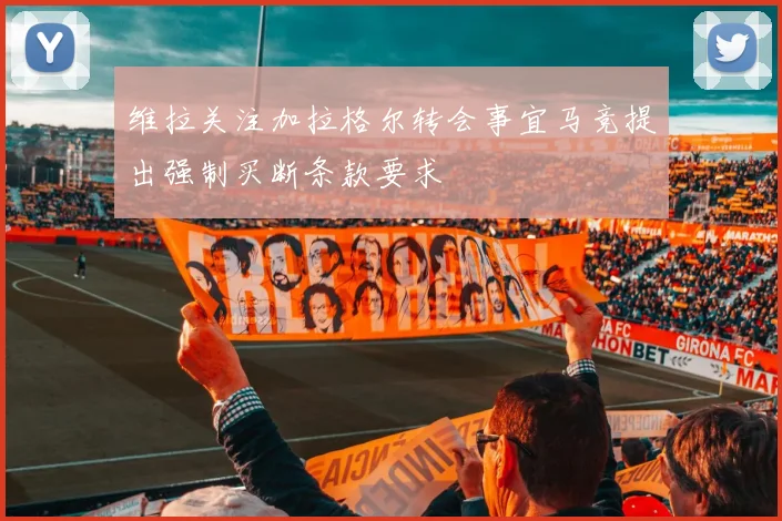 维拉关注加拉格尔转会事宜马竞提出强制买断条款要求