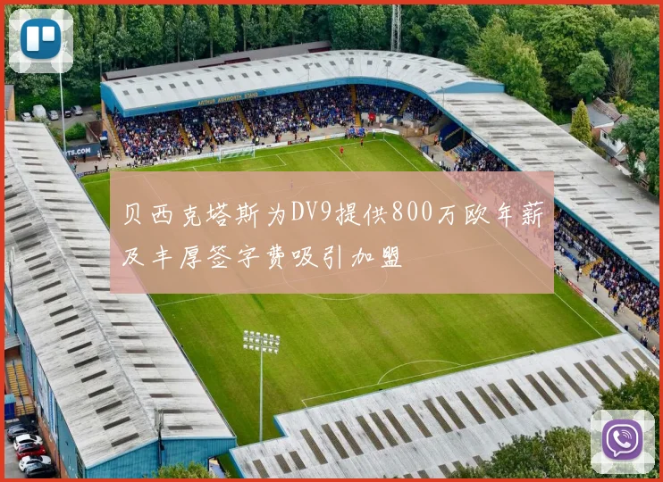 贝西克塔斯为DV9提供800万欧年薪及丰厚签字费吸引加盟